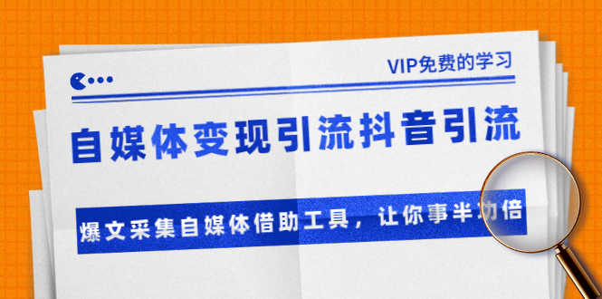 准哥自媒体变现引流抖音引流+爆文采集自媒体借助工具，让你事半功倍（附素材）-升阶有道