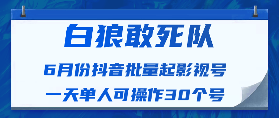 白狼敢死队最新抖音短视频批量起影视号（一天单人可操作30个号）视频课程-升阶有道