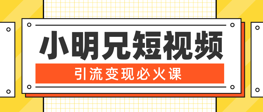 小明兄短视频引流变现必火课，最强dou+玩法 超级变现法则，两天直播间涨粉20w+-升阶有道
