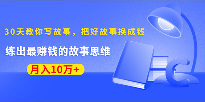 《30天教你写故事，把好故事换成钱》练出最赚钱的故事思维，月入10万+-升阶有道