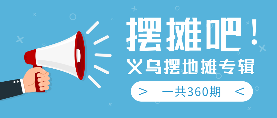 最近地摊经济爆火：送上义乌摆地摊专辑，一共360期教程-升阶有道