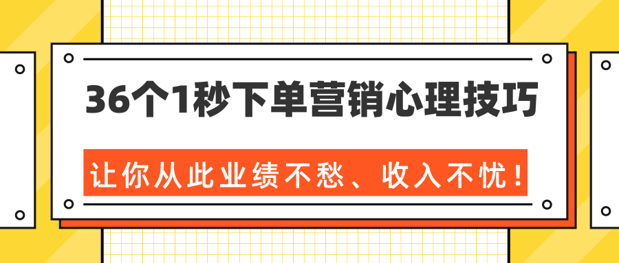 36个1秒下单营销心理技巧，让你从此业绩不愁、收入不忧！（完结）-升阶有道