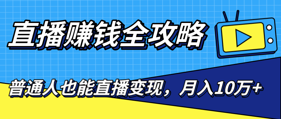 直播赚钱全攻略，0粉丝流量玩法，普通人也能直播变现，月入10万+（25节视频）-升阶有道