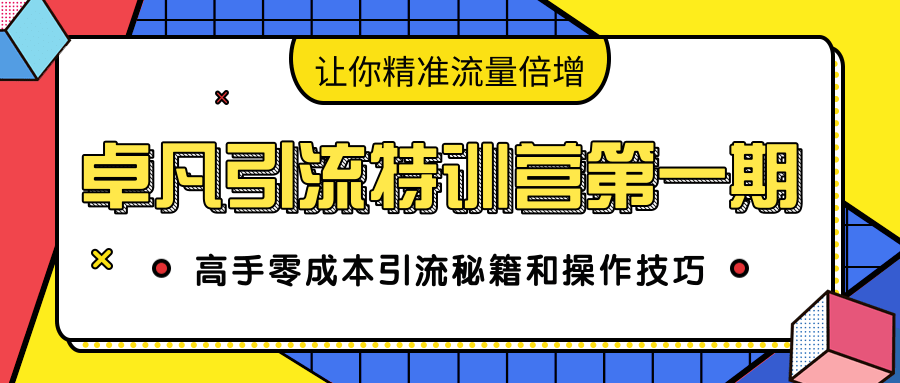 卓凡引流特训营第一期：高手零成本引流秘籍和操作技巧，让你精准流量倍增-升阶有道