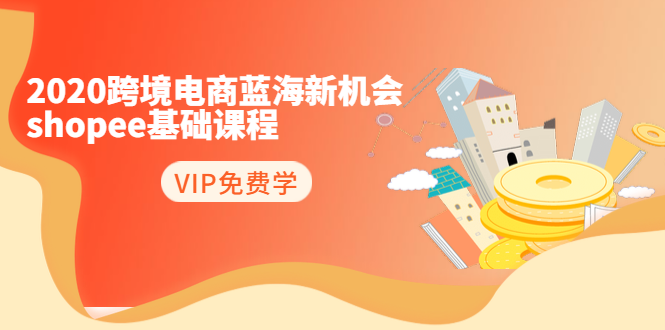 2020跨境电商蓝海新机会-SHOPEE基础课程：简单粗暴日报爆千单（27节课）-升阶有道