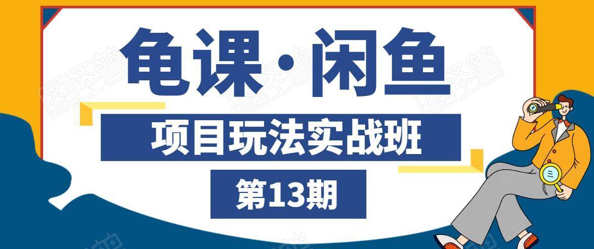 龟课·闲鱼项目玩法实战班第13期，轻松玩转闲鱼，多渠道多方法引流到私域流量池-升阶有道