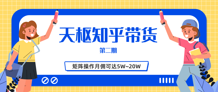 天枢知乎带货第二期，单号操作月佣在3K~1W,矩阵操作月佣可达5W~20W-升阶有道