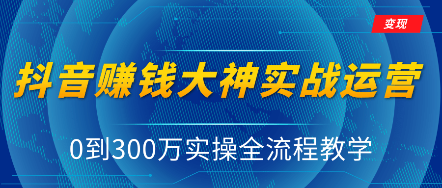 抖音赚钱大神实战运营教程，0到300万实操全流程教学，抖音独家变现模式-升阶有道