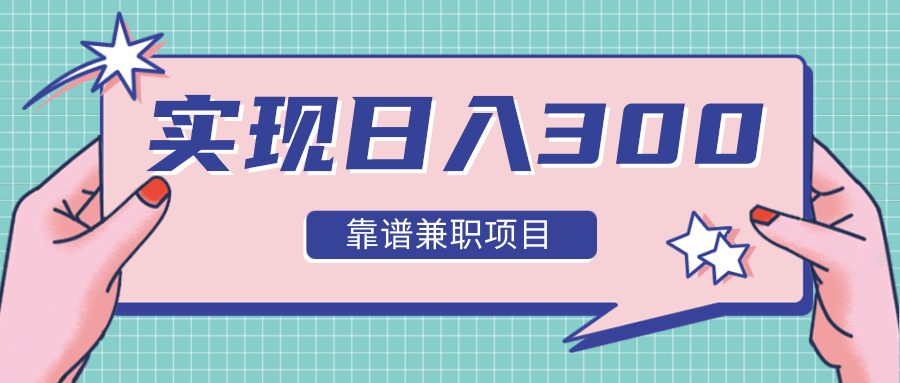 实现日入300元推荐靠谱兼职项目，精心筛选出12类靠谱兼职，走出兼职陷阱！-升阶有道