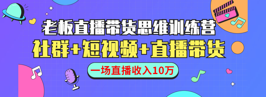 直播带货思维训练营：社群+短视频+直播带货：一场直播收入10万-升阶有道