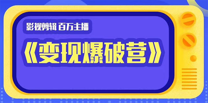 百万主播影视剪辑《影视变现爆破营》揭秘影视号6大维度，边学边变现-升阶有道