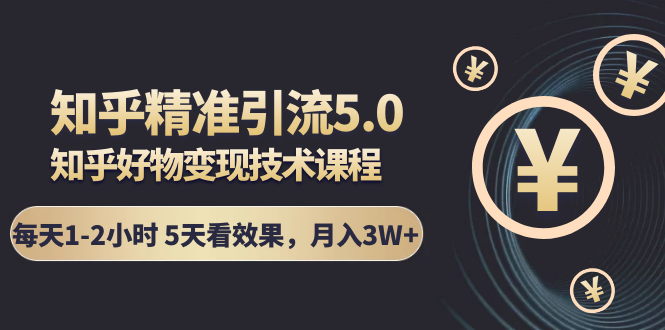 知乎精准引流5.0+知乎好物变现技术课程：每天1-2小时5天看效果，月入3W+-升阶有道