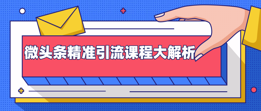 微头条精准引流课程大解析：多个实操案例与玩法，2天2W+流量（视频课程）-升阶有道
