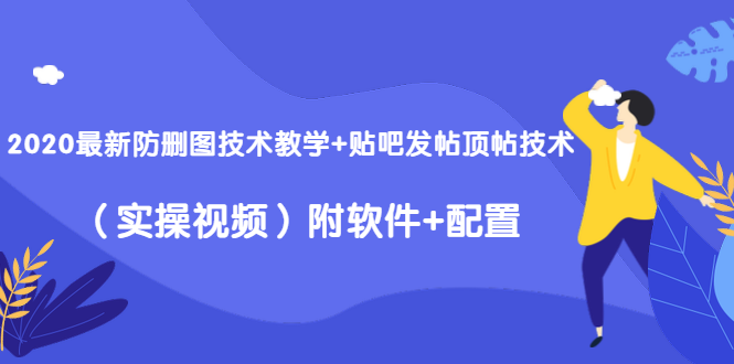 2020最新防删图技术教学+贴吧发帖顶帖技术（实操视频）附软件+配置-升阶有道