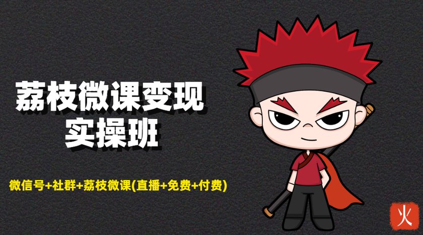 荔枝微课变现实操班：微信号+社群+荔枝微课打造自动化成交闭环系统-升阶有道