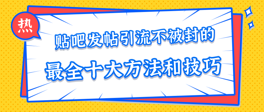 贴吧发帖引流不被封的十大方法与技巧，助你轻松引流月入过万-升阶有道