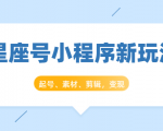 星座号小程序新玩法:起号、素材、剪辑,如何变现(附素材)-升阶有道