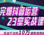 完爆抖音运营23堂实战课，实战千次的10万爆款视频秘籍-升阶有道