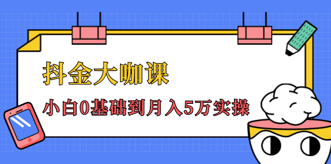 抖金大咖课：少奇全年52节抖音变现魔法课，小白0基础到月入5万实操-升阶有道