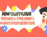 视频号运营实战课,带你深度入手微信视频号1.0,从0粉丝开始快速涨粉变现-升阶有道