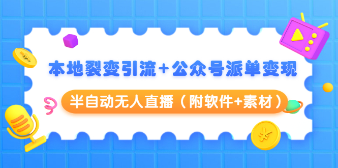本地裂变引流+公众号派单变现+半自动无人直播（附软件+素材）-升阶有道