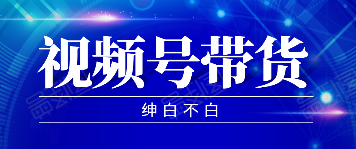 视频号带货红利项目，完整的从上手到出单的教程，单个账号稳定在300元左右-升阶有道