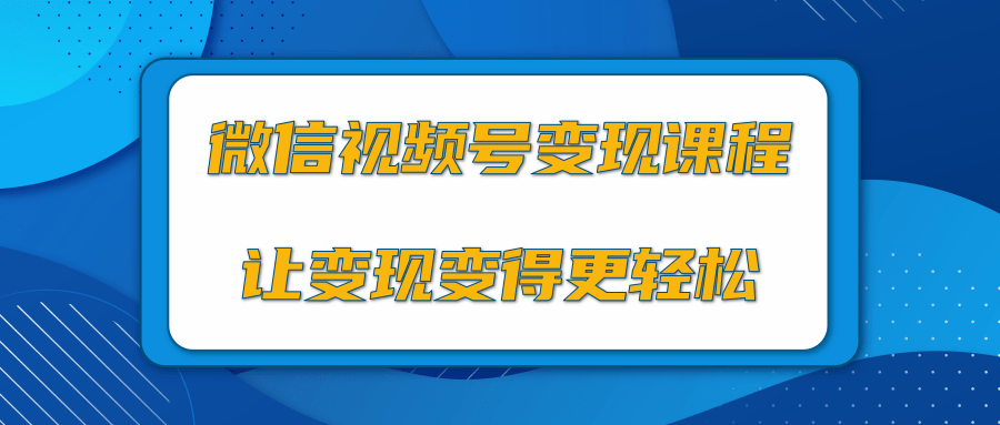 微信视频号变现项目，0粉丝冷启动项目和十三种变现方式-升阶有道