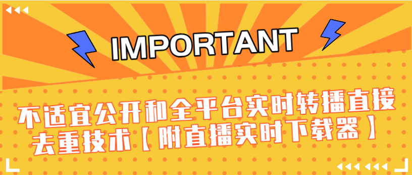 J总9月抖音最新课程：不适宜公开和全平台实时转播直接去重技术【附直播实时下载器】-升阶有道