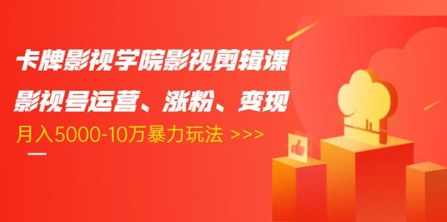卡牌影视学院影视剪辑课：影视号运营、涨粉、变现、月入5000-10万暴力玩法-升阶有道