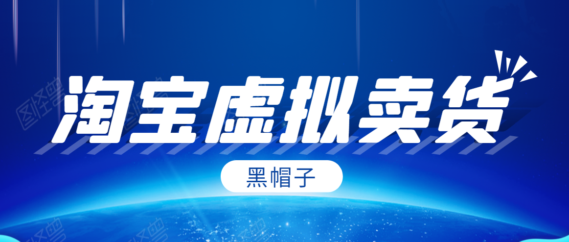 黑帽子淘宝虚拟卖货项目，单店每月收入5000+-升阶有道