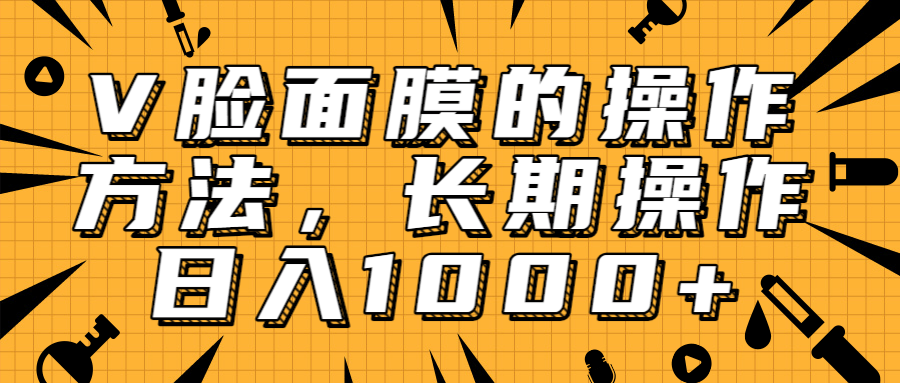抖音上很火的V脸面膜赚钱方法，可长期操作稳定日入1000+-升阶有道