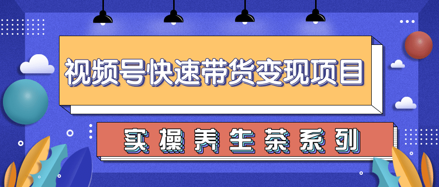 柚子视频号带货实操变现项目，零基础操作养身茶月入10000+-升阶有道
