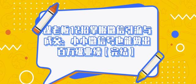 媒老板12招掌握微信引流与成交：小小微信号也能做出百万级业绩-升阶有道