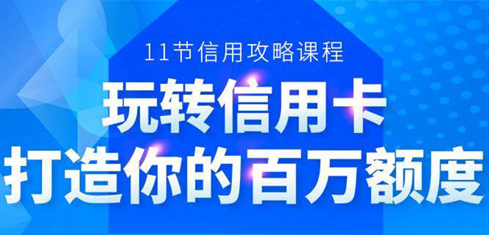 百万额度信用卡的全玩法，6年信用卡实战专家，手把手教你玩转信用卡（12节)-升阶有道