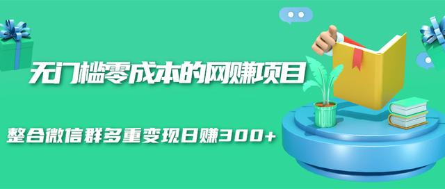 无门槛零成本的网赚项目，整合微信群多重变现日赚300+-升阶有道