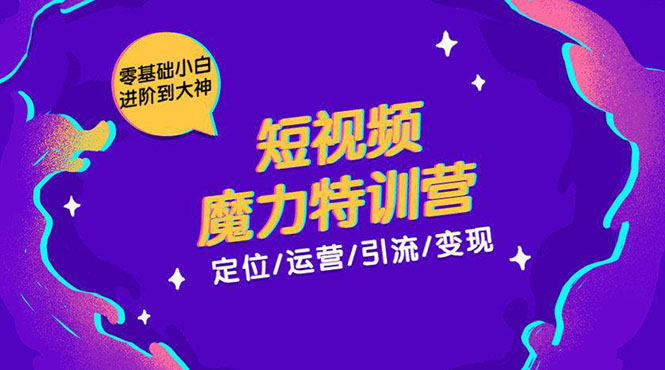 零基础小白进阶到大神《短视频魔力特训营》定位-运营-引流-变现-升阶有道