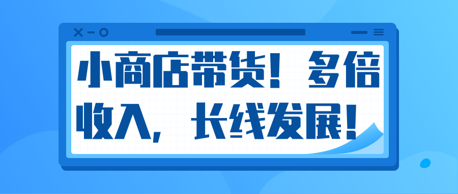 微信小商店带货，爆单多倍收入，长期复利循环！日赚300-800元不等-升阶有道