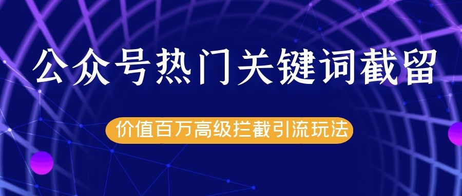 公众号热门关键词截留精准引流实战课程，价值百万高级拦截引流玩法！-升阶有道