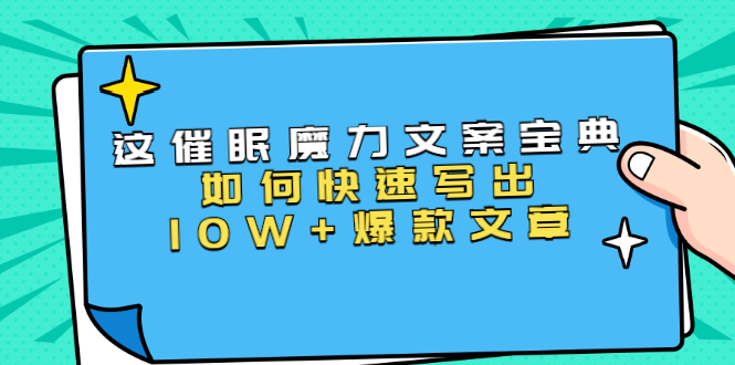 本源《催眠魔力文案宝典》如何快速写出10W+爆款文章，人人皆可复制(31节课)-升阶有道
