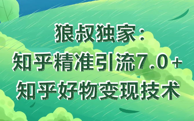 狼叔知乎精准引流7.0+知乎好物变现技术课程-升阶有道