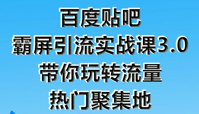 狼叔百度贴吧霸屏引流实战课3.0，带你玩转流量热门聚集地-升阶有道