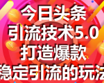 今日头条引流技术5.0，市面上最新的打造爆款稳定引流玩法，轻松100W+阅读-升阶有道