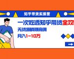 知乎带货实操营:一次吃透知乎带货全攻略 无货源躺赚高佣,月入1-10万-升阶有道