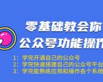 零基础教会你公众号功能操作、平台搭建、图文编辑、菜单设置等（18节课）-升阶有道