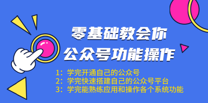零基础教会你公众号功能操作、平台搭建、图文编辑、菜单设置等（18节课）-升阶有道