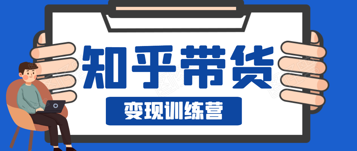 知乎带货变现训练营，教你0成本变现，告别拿死工资的生活-升阶有道