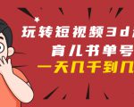 玩转短视频3D动画育儿书单号:实战操作一天几千,好的时候一天几万收益-升阶有道