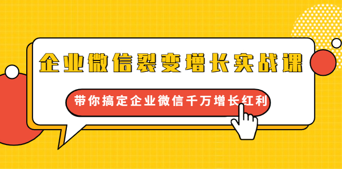企业微信裂变增长实战课：带你搞定企业微信千万增长红利，新流量-新玩法-升阶有道