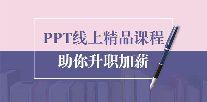 PPT线上精品课程：总结报告制作质量提升300% 助你升职加薪的「年终总结」-升阶有道