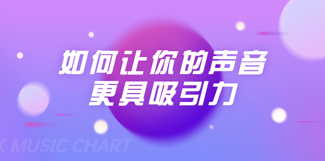 刘琪·如何让你的声音更具吸引力（20节课-完结）-升阶有道